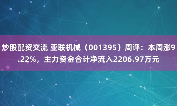 炒股配资交流 亚联机械（001395）周评：本周涨9.22%，主力资金合计净流入2206.97万元
