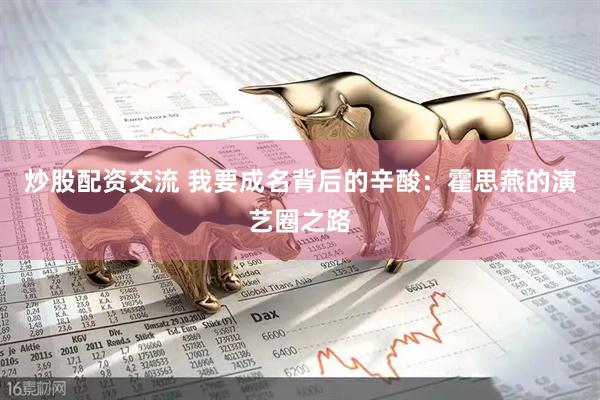 炒股配资交流 我要成名背后的辛酸：霍思燕的演艺圈之路